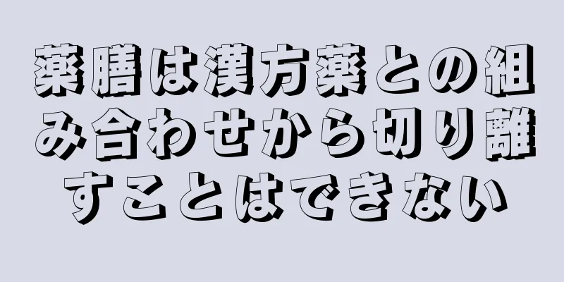 薬膳は漢方薬との組み合わせから切り離すことはできない