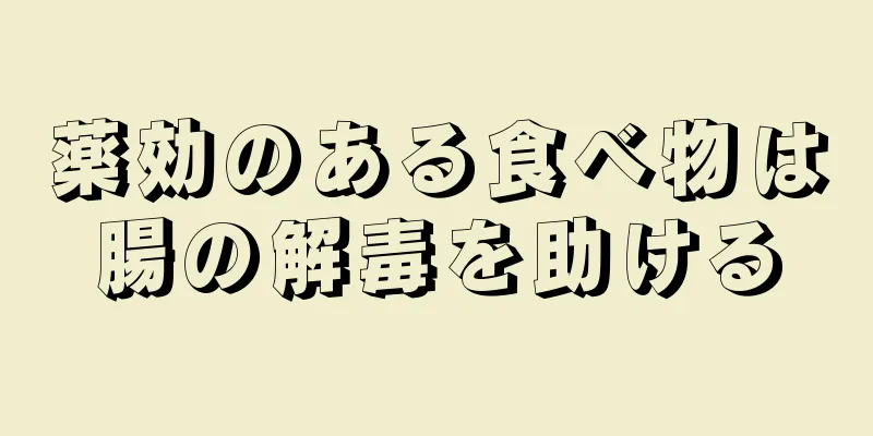 薬効のある食べ物は腸の解毒を助ける