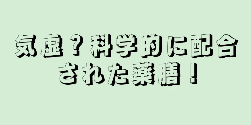 気虚？科学的に配合された薬膳！