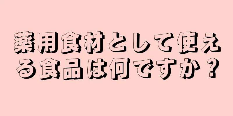 薬用食材として使える食品は何ですか？