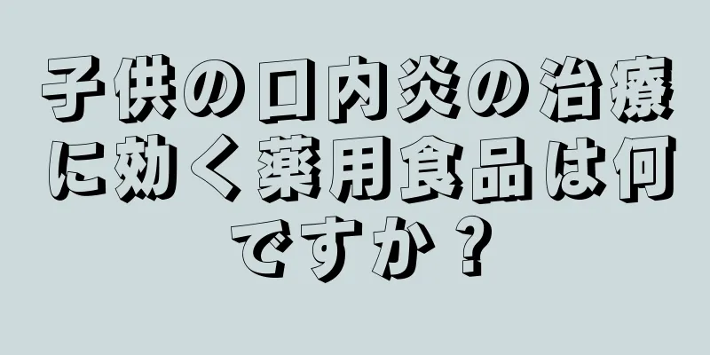 子供の口内炎の治療に効く薬用食品は何ですか？