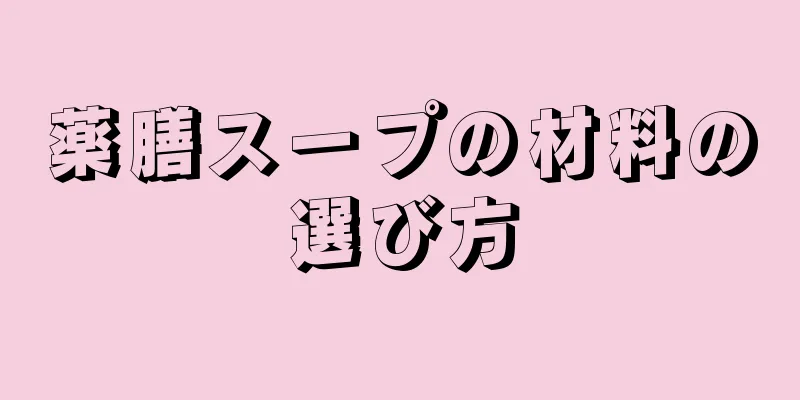 薬膳スープの材料の選び方