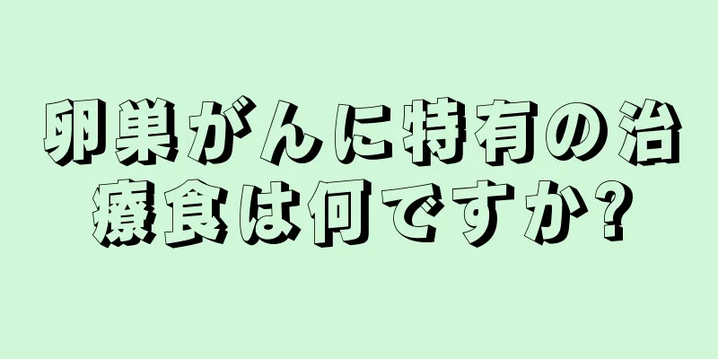 卵巣がんに特有の治療食は何ですか?