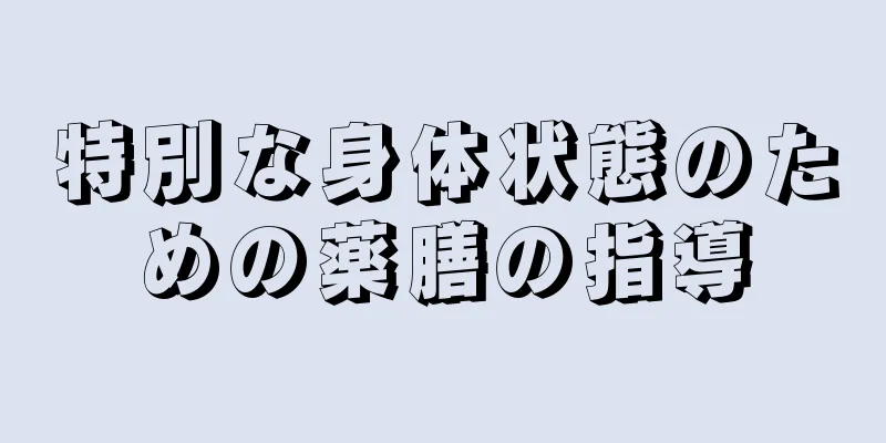 特別な身体状態のための薬膳の指導