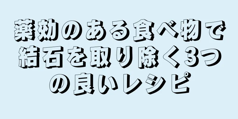 薬効のある食べ物で結石を取り除く3つの良いレシピ