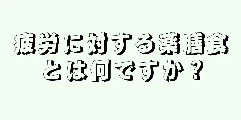 疲労に対する薬膳食とは何ですか？