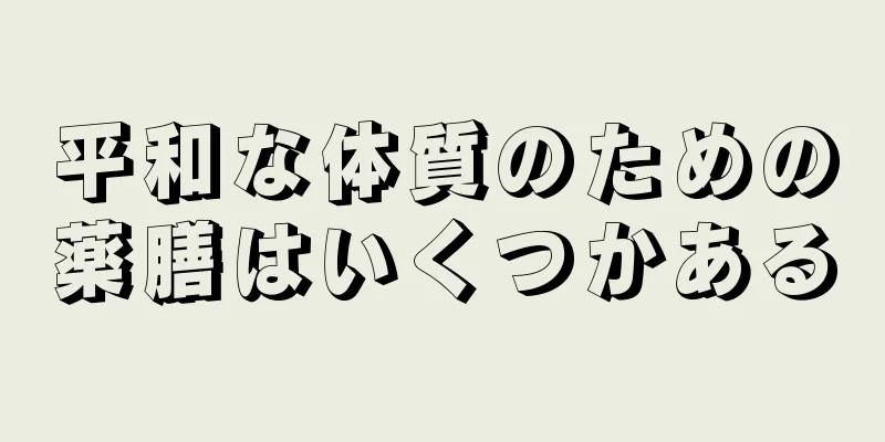 平和な体質のための薬膳はいくつかある