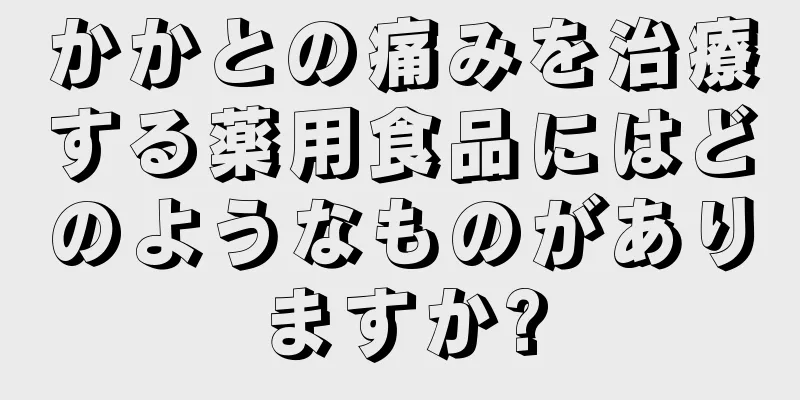 かかとの痛みを治療する薬用食品にはどのようなものがありますか?