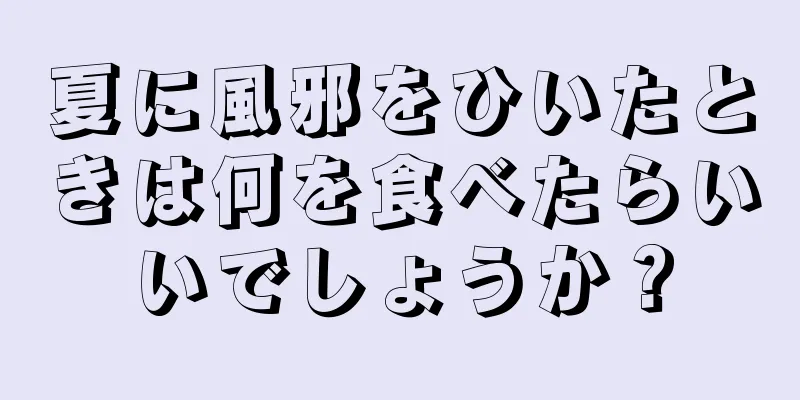 夏に風邪をひいたときは何を食べたらいいでしょうか？