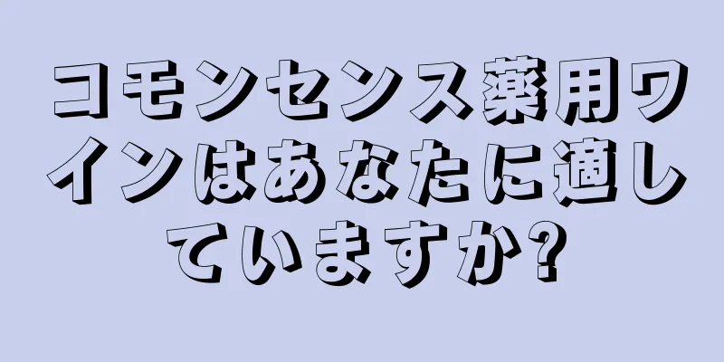 コモンセンス薬用ワインはあなたに適していますか?