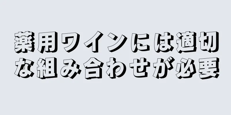 薬用ワインには適切な組み合わせが必要