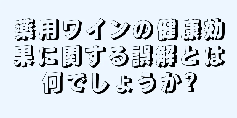 薬用ワインの健康効果に関する誤解とは何でしょうか?