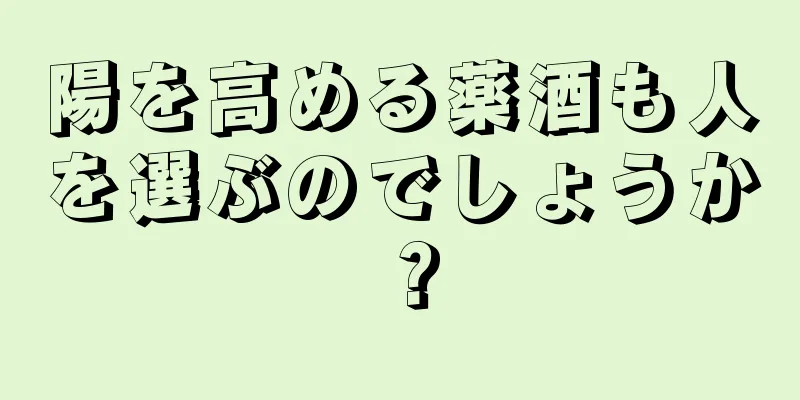 陽を高める薬酒も人を選ぶのでしょうか？