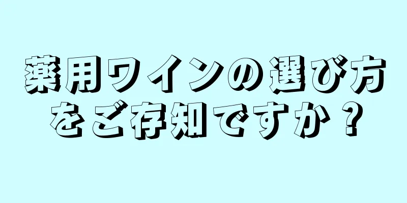 薬用ワインの選び方をご存知ですか？