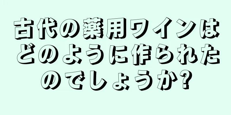 古代の薬用ワインはどのように作られたのでしょうか?