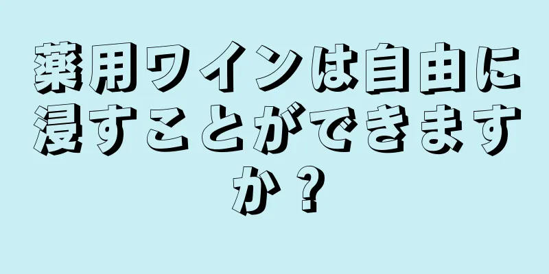 薬用ワインは自由に浸すことができますか？