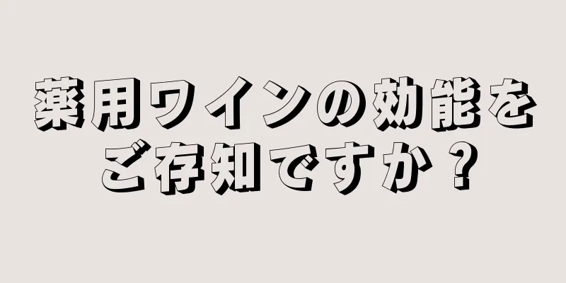 薬用ワインの効能をご存知ですか？