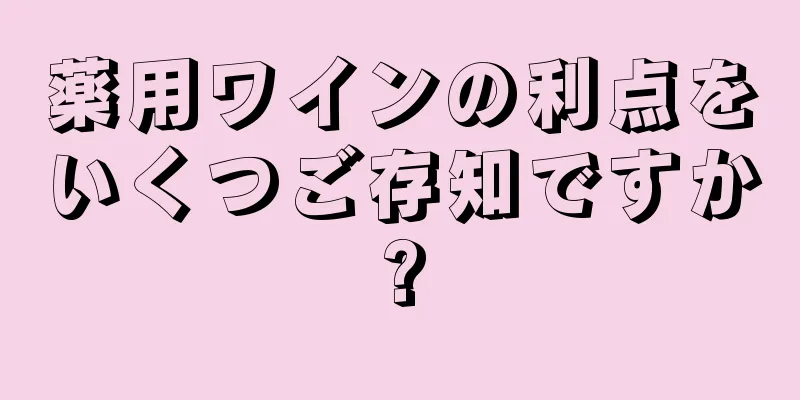 薬用ワインの利点をいくつご存知ですか?