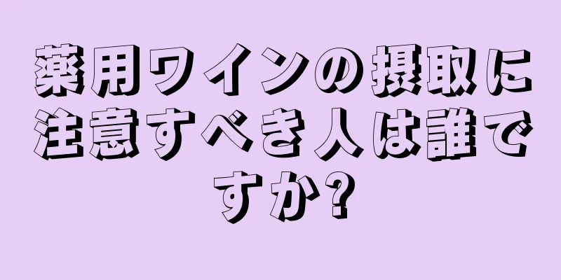 薬用ワインの摂取に注意すべき人は誰ですか?