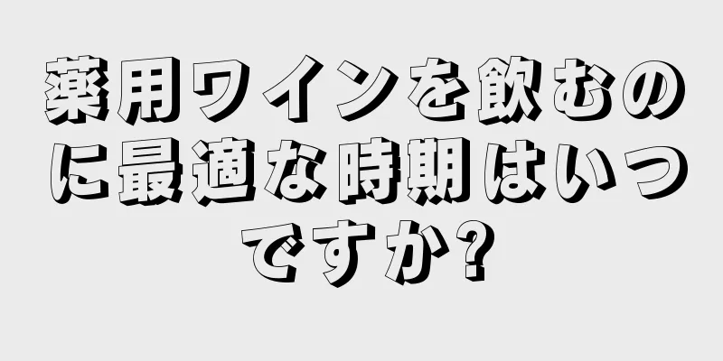 薬用ワインを飲むのに最適な時期はいつですか?