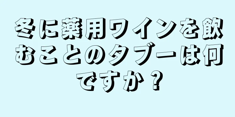 冬に薬用ワインを飲むことのタブーは何ですか？