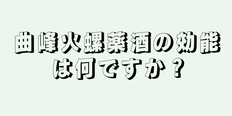 曲峰火螺薬酒の効能は何ですか？