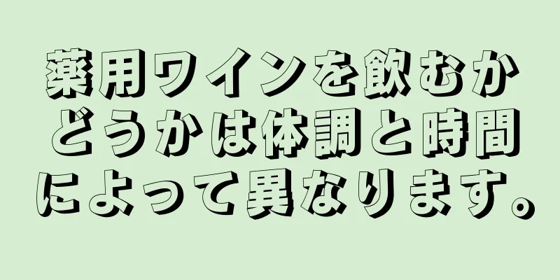 薬用ワインを飲むかどうかは体調と時間によって異なります。