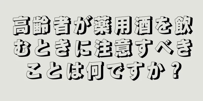 高齢者が薬用酒を飲むときに注意すべきことは何ですか？