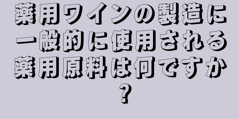 薬用ワインの製造に一般的に使用される薬用原料は何ですか？