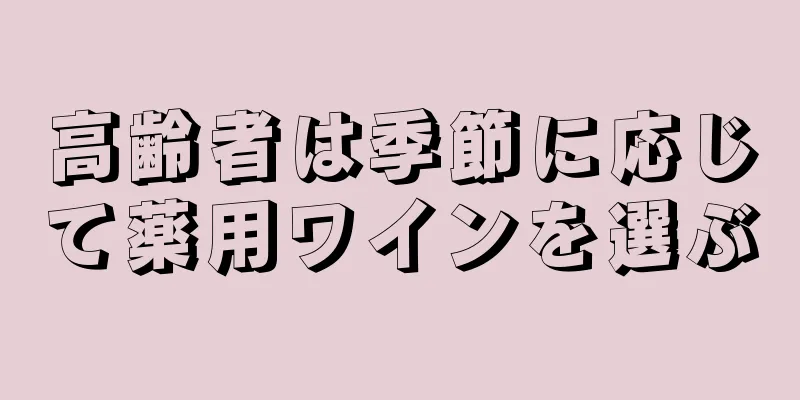 高齢者は季節に応じて薬用ワインを選ぶ