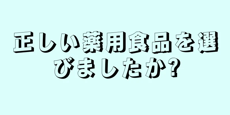 正しい薬用食品を選びましたか?