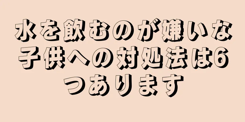 水を飲むのが嫌いな子供への対処法は6つあります