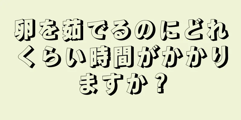 卵を茹でるのにどれくらい時間がかかりますか？