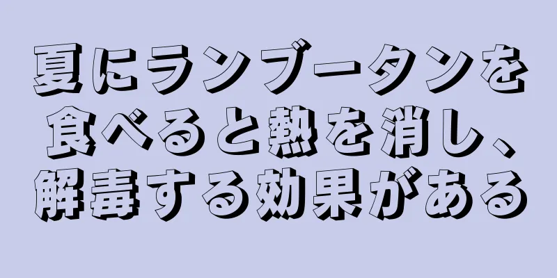 夏にランブータンを食べると熱を消し、解毒する効果がある