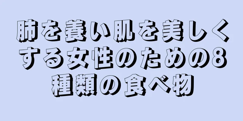 肺を養い肌を美しくする女性のための8種類の食べ物