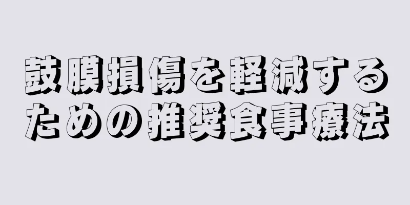 鼓膜損傷を軽減するための推奨食事療法