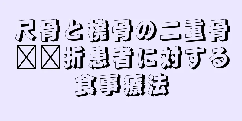 尺骨と橈骨の二重骨​​折患者に対する食事療法