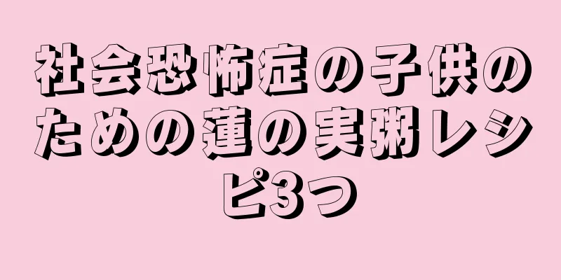 社会恐怖症の子供のための蓮の実粥レシピ3つ