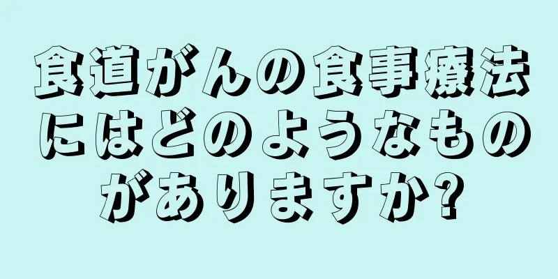 食道がんの食事療法にはどのようなものがありますか?