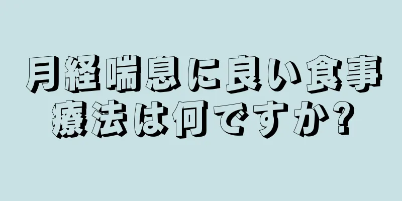 月経喘息に良い食事療法は何ですか?