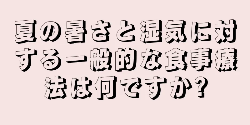 夏の暑さと湿気に対する一般的な食事療法は何ですか?