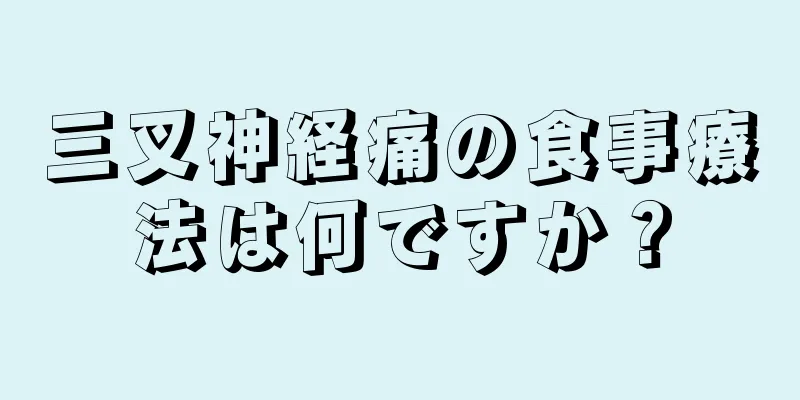 三叉神経痛の食事療法は何ですか？