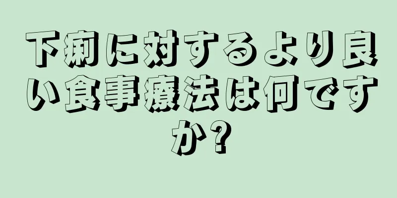 下痢に対するより良い食事療法は何ですか?