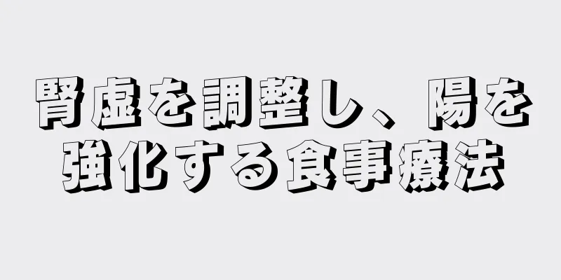 腎虚を調整し、陽を強化する食事療法