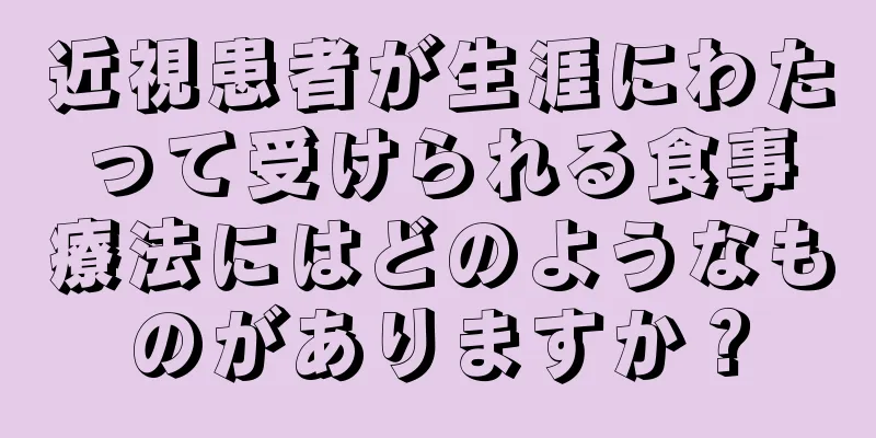 近視患者が生涯にわたって受けられる食事療法にはどのようなものがありますか？