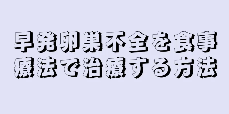 早発卵巣不全を食事療法で治療する方法