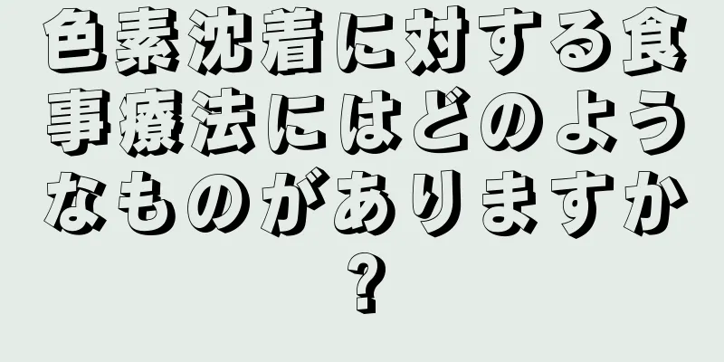 色素沈着に対する食事療法にはどのようなものがありますか?