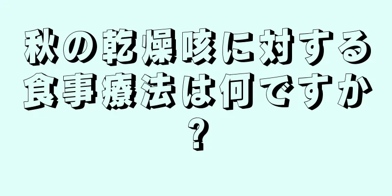 秋の乾燥咳に対する食事療法は何ですか?