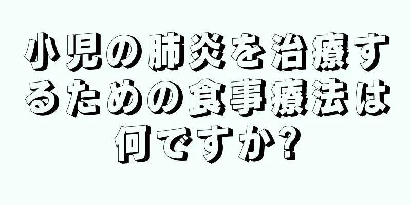 小児の肺炎を治療するための食事療法は何ですか?