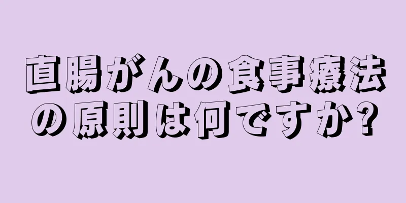 直腸がんの食事療法の原則は何ですか?